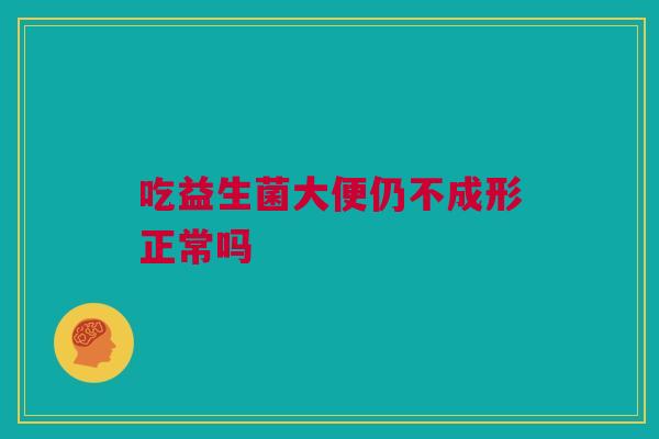 吃益生菌大便仍不成形正常吗