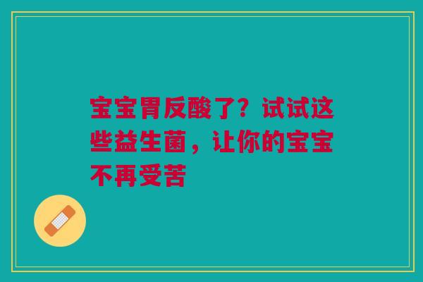 宝宝胃反酸了？试试这些益生菌，让你的宝宝不再受苦