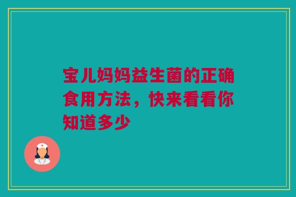 宝儿妈妈益生菌的正确食用方法，快来看看你知道多少