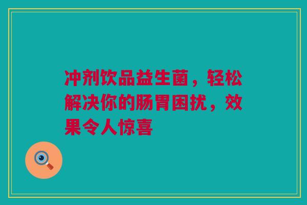 冲剂饮品益生菌，轻松解决你的肠胃困扰，效果令人惊喜