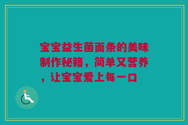 宝宝益生菌面条的美味制作秘籍，简单又营养，让宝宝爱上每一口