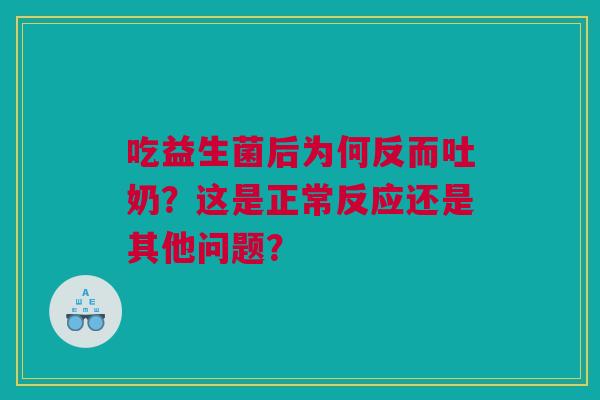 吃益生菌后为何反而吐奶？这是正常反应还是其他问题？
