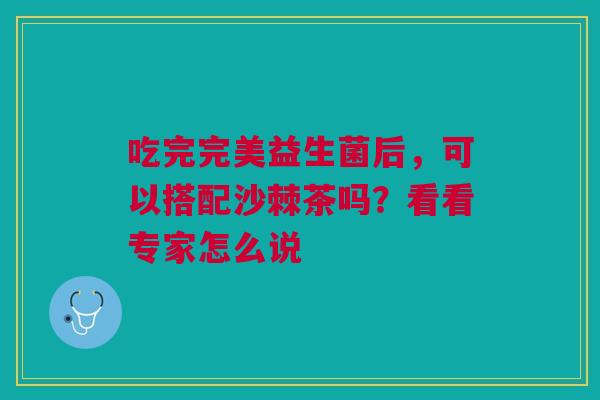 吃完完美益生菌后，可以搭配沙棘茶吗？看看专家怎么说