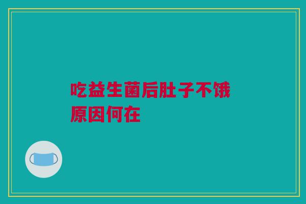 吃益生菌后肚子不饿 原因何在
