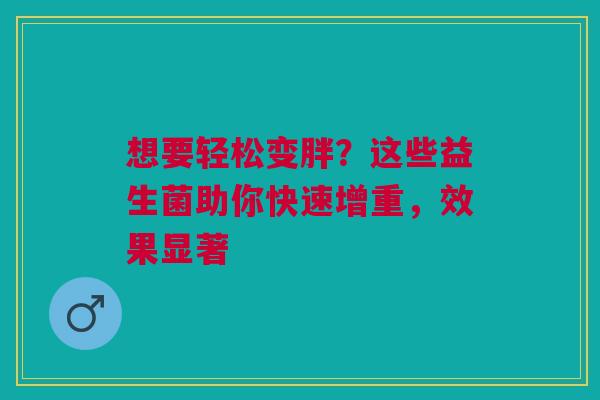 想要轻松变胖？这些益生菌助你快速增重，效果显著
