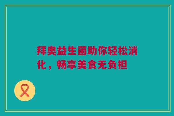 拜奥益生菌助你轻松消化，畅享美食无负担