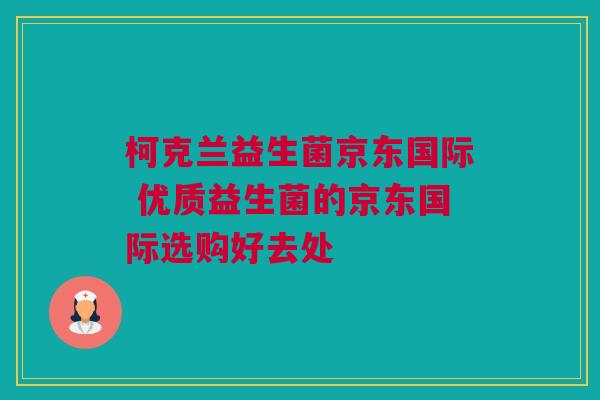 柯克兰益生菌京东国际 优质益生菌的京东国际选购好去处