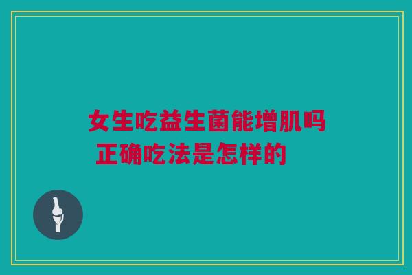 女生吃益生菌能增肌吗 正确吃法是怎样的