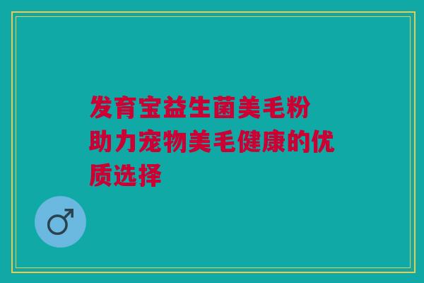 发育宝益生菌美毛粉 助力宠物美毛健康的优质选择
