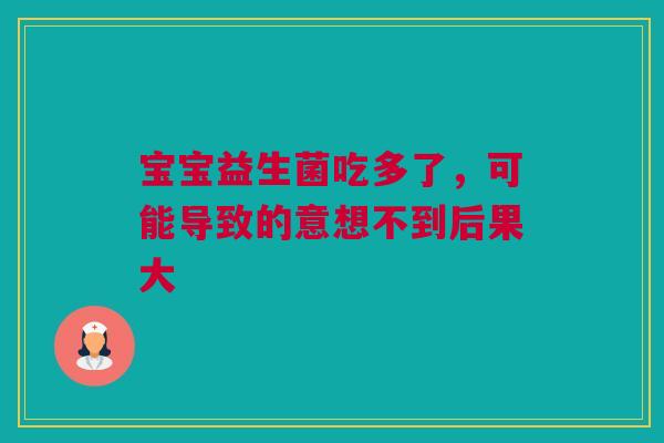 宝宝益生菌吃多了，可能导致的意想不到后果大