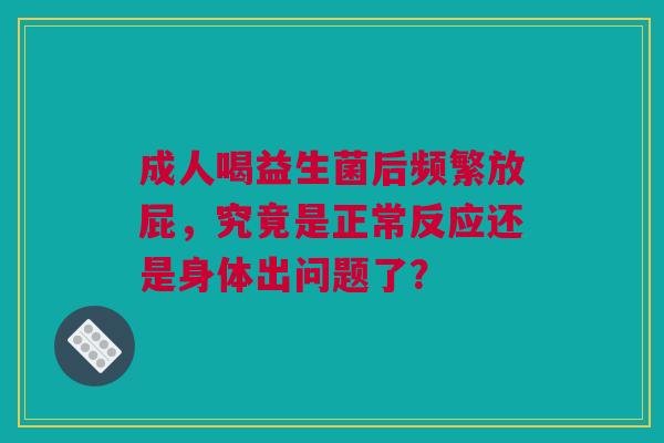成人喝益生菌后频繁放屁，究竟是正常反应还是身体出问题了？