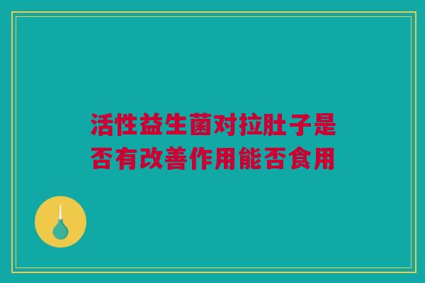 活性益生菌对拉肚子是否有改善作用能否食用