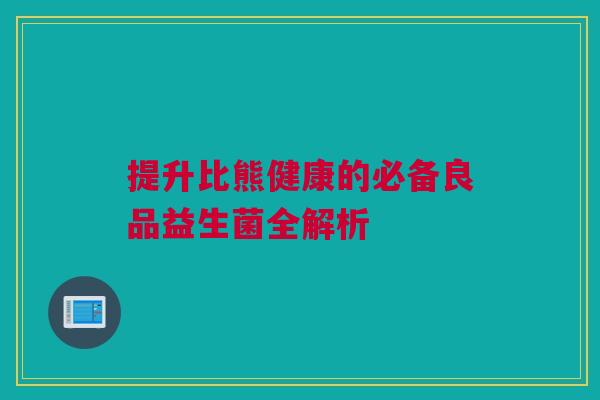 提升比熊健康的必备良品益生菌全解析