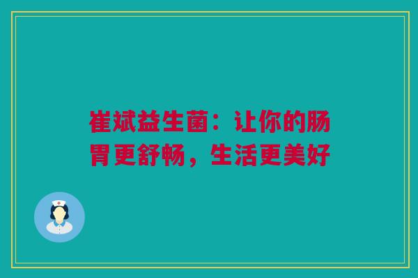 崔斌益生菌：让你的肠胃更舒畅，生活更美好
