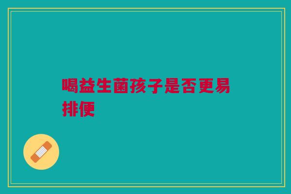 喝益生菌孩子是否更易排便