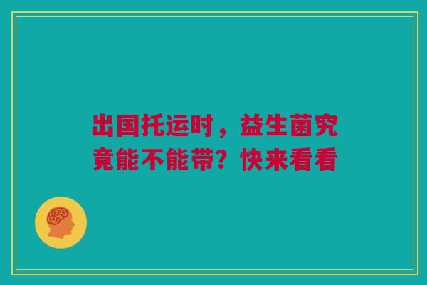 出国托运时，益生菌究竟能不能带？快来看看