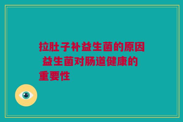 拉肚子补益生菌的原因 益生菌对肠道健康的重要性
