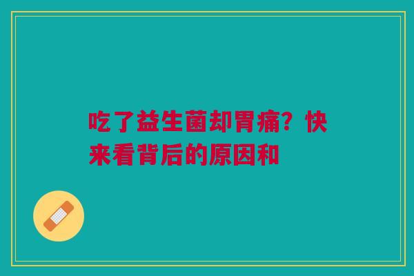 吃了益生菌却胃痛？快来看背后的原因和