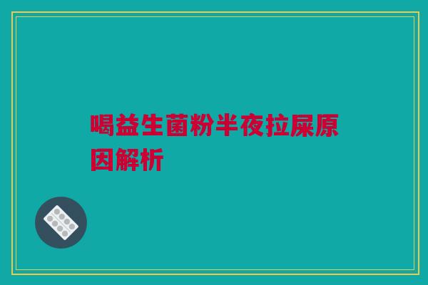 喝益生菌粉半夜拉屎原因解析
