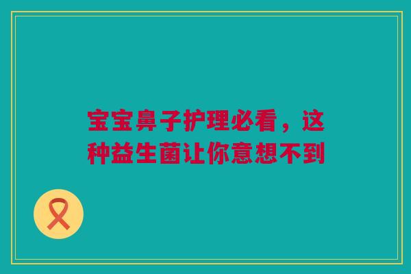 宝宝鼻子护理必看，这种益生菌让你意想不到