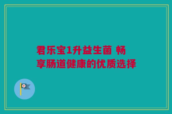 君乐宝1升益生菌 畅享肠道健康的优质选择