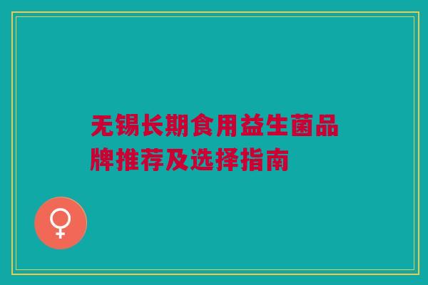 无锡长期食用益生菌品牌推荐及选择指南