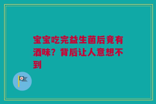 宝宝吃完益生菌后竟有酒味？背后让人意想不到