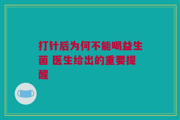 打针后为何不能喝益生菌 医生给出的重要提醒