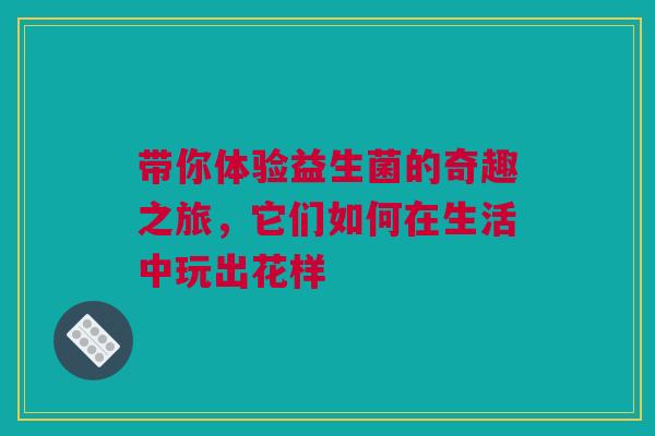 带你体验益生菌的奇趣之旅，它们如何在生活中玩出花样