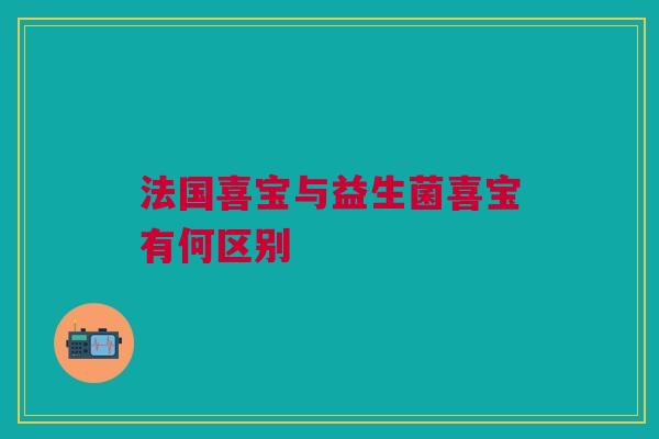 法国喜宝与益生菌喜宝有何区别