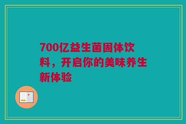 700亿益生菌固体饮料，开启你的美味养生新体验