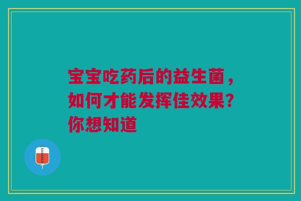 宝宝吃药后的益生菌，如何才能发挥佳效果？你想知道