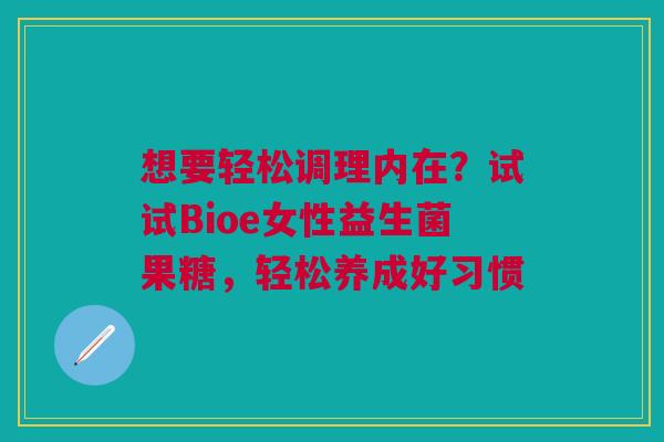 想要轻松调理内在？试试Bioe女性益生菌果糖，轻松养成好习惯