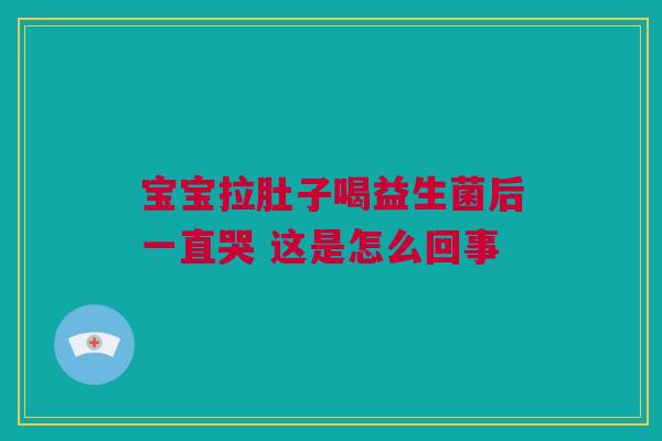 宝宝拉肚子喝益生菌后一直哭 这是怎么回事