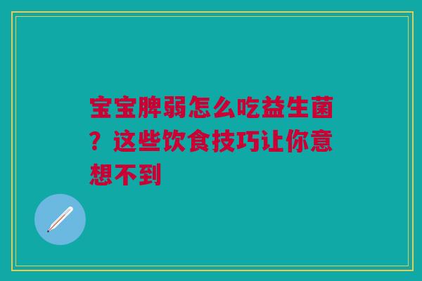 宝宝脾弱怎么吃益生菌？这些饮食技巧让你意想不到