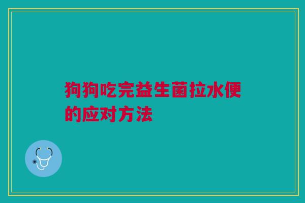 狗狗吃完益生菌拉水便的应对方法