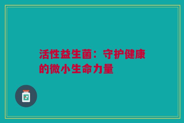 活性益生菌：守护健康的微小生命力量