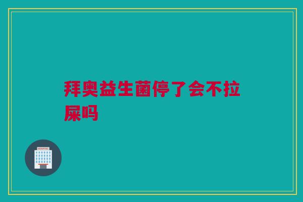 拜奥益生菌停了会不拉屎吗