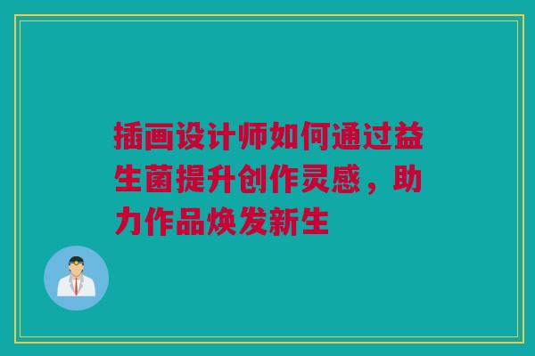 插画设计师如何通过益生菌提升创作灵感，助力作品焕发新生