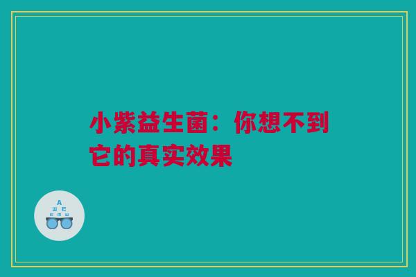 小紫益生菌：你想不到它的真实效果