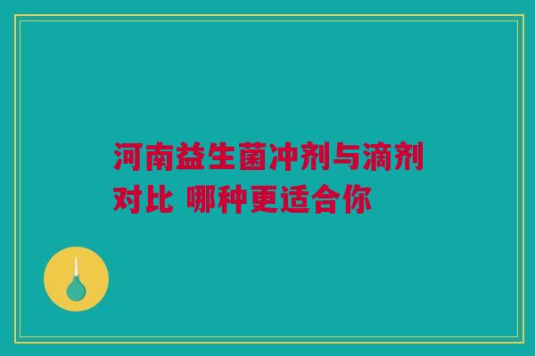 河南益生菌冲剂与滴剂对比 哪种更适合你