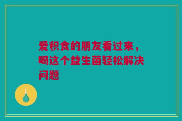 爱积食的朋友看过来，喝这个益生菌轻松解决问题