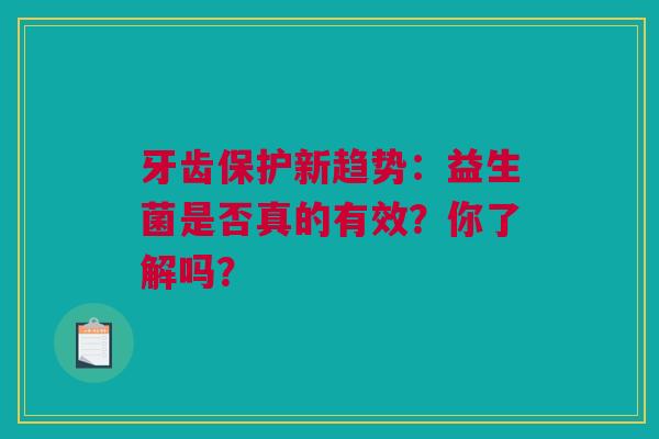 牙齿保护新趋势：益生菌是否真的有效？你了解吗？