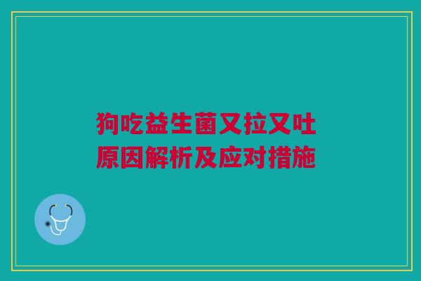 狗吃益生菌又拉又吐 原因解析及应对措施