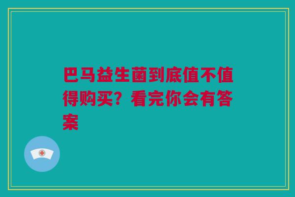 巴马益生菌到底值不值得购买？看完你会有答案