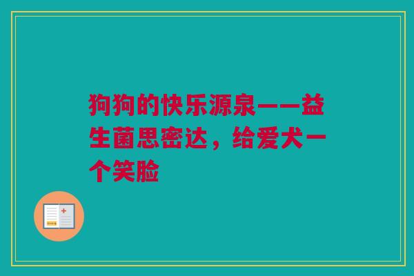 狗狗的快乐源泉——益生菌思密达，给爱犬一个笑脸