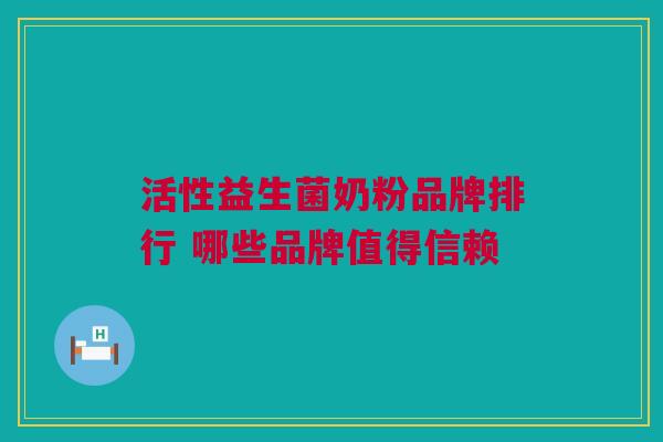 活性益生菌奶粉品牌排行 哪些品牌值得信赖
