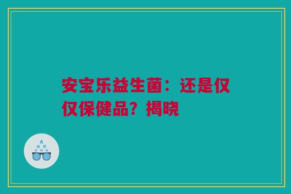 安宝乐益生菌：还是仅仅保健品？揭晓