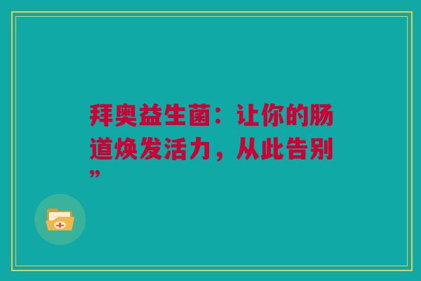拜奥益生菌：让你的肠道焕发活力，从此告别”