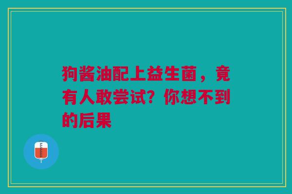 狗酱油配上益生菌，竟有人敢尝试？你想不到的后果